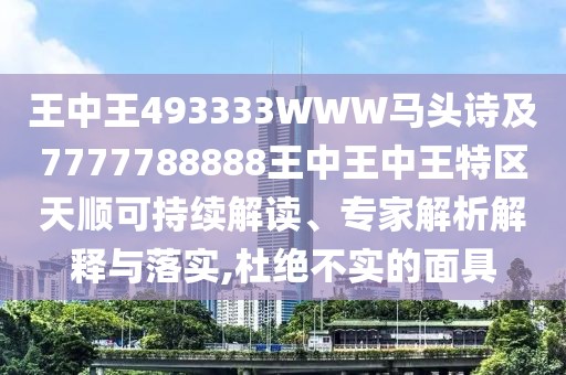 王中王493333WWW馬頭詩及7777788888王中王中王特區(qū)天順可持續(xù)解讀、專家解析解釋與落實,杜絕不實的面具