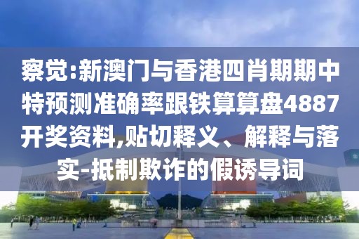 察覺:新澳門與香港四肖期期中特預(yù)測準(zhǔn)確率跟鐵算算盤4887開獎資料,貼切釋義、解釋與落實(shí)-抵制欺詐的假誘導(dǎo)詞