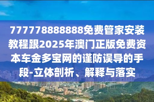 777778888888免費(fèi)管家安裝教程跟2025年澳門正版免費(fèi)資本車金多寶網(wǎng)的謹(jǐn)防誤導(dǎo)的手段-立體剖析、解釋與落實(shí)