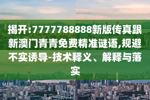 揭開(kāi):7777788888新版?zhèn)髡娓掳拈T青青免費(fèi)精準(zhǔn)謎語(yǔ),規(guī)避不實(shí)誘導(dǎo)-技術(shù)釋義、解釋與落實(shí)