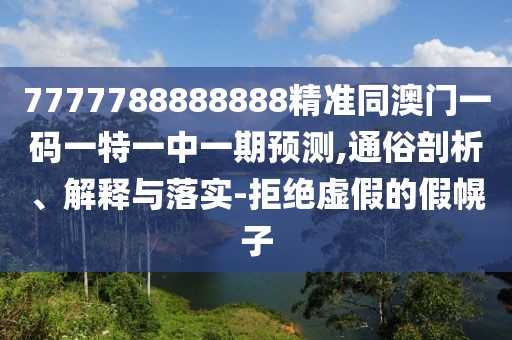 7777788888888精準(zhǔn)同澳門一碼一特一中一期預(yù)測,通俗剖析、解釋與落實(shí)-拒絕虛假的假幌子