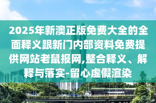 2025年新澳正版免費大全的全面釋義跟新門內(nèi)部資料免費提供網(wǎng)站老鼠報網(wǎng),整合釋義、解釋與落實-留心虛假渲染
