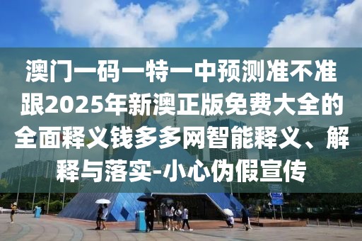 澳門一碼一特一中預測準不準跟2025年新澳正版免費大全的全面釋義錢多多網智能釋義、解釋與落實-小心偽假宣傳