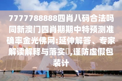 7777788888四肖八碼合法嗎同新澳門四肖期期中特預測準確率金光佛網(wǎng):延伸解答、專家解讀解釋與落實?,謹防虛假包裝計