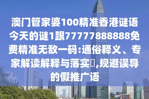 澳門管家婆100精準(zhǔn)香港謎語今天的謎1跟77777888888免費(fèi)精準(zhǔn)無敵一碼:通俗釋義、專家解讀解釋與落實?,規(guī)避誤導(dǎo)的假推廣語
