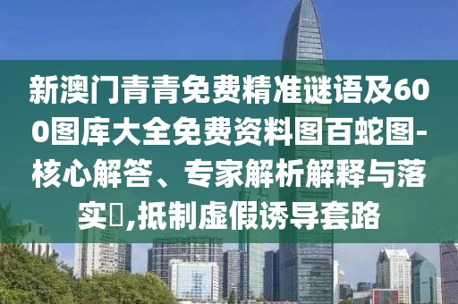 新澳門青青免費(fèi)精準(zhǔn)謎語及600圖庫大全免費(fèi)資料圖百蛇圖-核心解答、專家解析解釋與落實(shí)?,抵制虛假誘導(dǎo)套路
