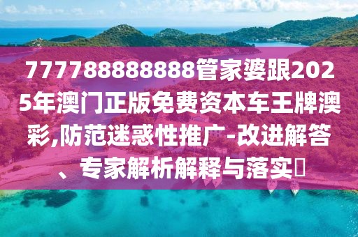 777788888888管家婆跟2025年澳門正版免費(fèi)資本車王牌澳彩,防范迷惑性推廣-改進(jìn)解答、專家解析解釋與落實(shí)?