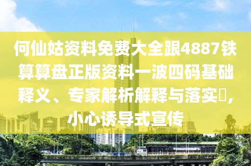 何仙姑資料免費大全跟4887鐵算算盤正版資料一波四碼基礎(chǔ)釋義、專家解析解釋與落實?,小心誘導(dǎo)式宣傳