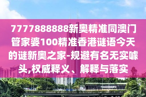 7777888888新奧精準(zhǔn)同澳門管家婆100精準(zhǔn)香港謎語(yǔ)今天的謎新奧之家-規(guī)避有名無(wú)實(shí)噱頭,權(quán)威釋義、解釋與落實(shí)