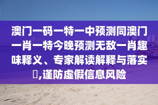澳門一碼一特一中預(yù)測同澳門一肖一特今晚預(yù)測無敵一肖趣味釋義、專家解讀解釋與落實?,謹(jǐn)防虛假信息風(fēng)險
