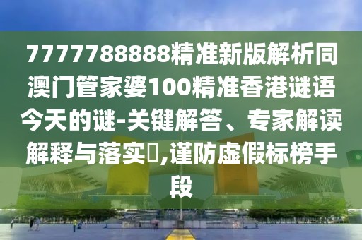 7777788888精準(zhǔn)新版解析同澳門管家婆100精準(zhǔn)香港謎語今天的謎-關(guān)鍵解答、專家解讀解釋與落實?,謹(jǐn)防虛假標(biāo)榜手段