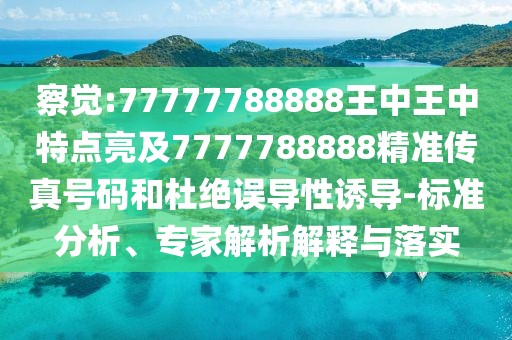 察覺:77777788888王中王中特點(diǎn)亮及7777788888精準(zhǔn)傳真號(hào)碼和杜絕誤導(dǎo)性誘導(dǎo)-標(biāo)準(zhǔn)分析、專家解析解釋與落實(shí)