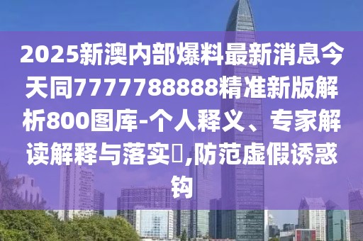 2025新澳內(nèi)部爆料最新消息今天同7777788888精準新版解析800圖庫-個人釋義、專家解讀解釋與落實?,防范虛假誘惑鉤