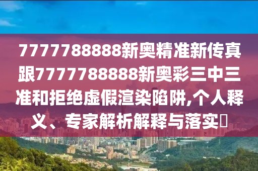 7777788888新奧精準(zhǔn)新傳真跟7777788888新奧彩三中三準(zhǔn)和拒絕虛假渲染陷阱,個(gè)人釋義、專家解析解釋與落實(shí)?