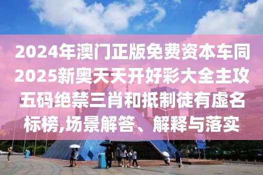 2024年澳門正版免費(fèi)資本車同2025新奧天天開好彩大全主攻五碼絕禁三肖和抵制徒有虛名標(biāo)榜,場景解答、解釋與落實(shí)