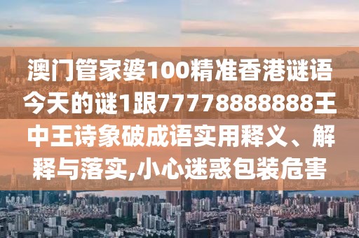 澳門(mén)管家婆100精準(zhǔn)香港謎語(yǔ)今天的謎1跟77778888888王中王詩(shī)象破成語(yǔ)實(shí)用釋義、解釋與落實(shí),小心迷惑包裝危害