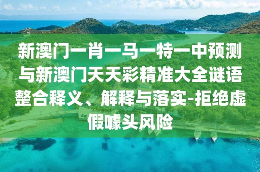 新澳門一肖一馬一特一中預(yù)測(cè)與新澳門天天彩精準(zhǔn)大全謎語(yǔ)整合釋義、解釋與落實(shí)-拒絕虛假噱頭風(fēng)險(xiǎn)