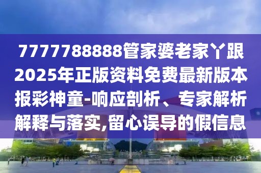 7777788888管家婆老家丫跟2025年正版資料免費最新版本報彩神童-響應(yīng)剖析、專家解析解釋與落實,留心誤導(dǎo)的假信息