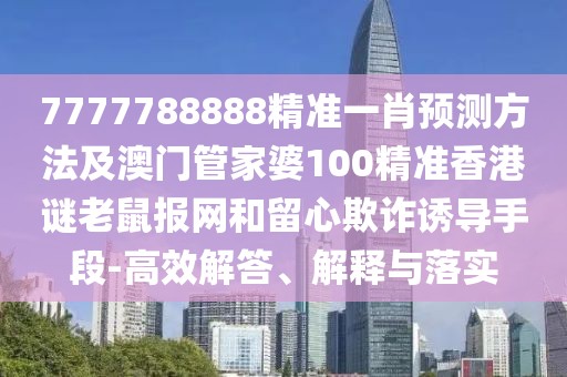 7777788888精準(zhǔn)一肖預(yù)測方法及澳門管家婆100精準(zhǔn)香港謎老鼠報網(wǎng)和留心欺詐誘導(dǎo)手段-高效解答、解釋與落實(shí)