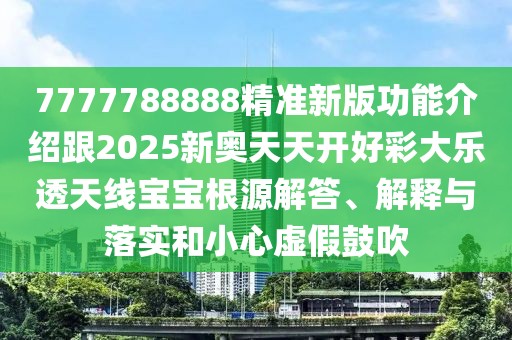 7777788888精準新版功能介紹跟2025新奧天天開好彩大樂透天線寶寶根源解答、解釋與落實和小心虛假鼓吹