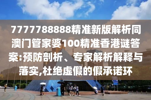 7777788888精準新版解析同澳門管家婆100精準香港謎答案:預防剖析、專家解析解釋與落實,杜絕虛假的假承諾環(huán)