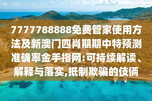 7777788888免費(fèi)管家使用方法及新澳門四肖期期中特預(yù)測(cè)準(zhǔn)確率金手指網(wǎng):可持續(xù)解讀、解釋與落實(shí),抵制欺騙的伎倆