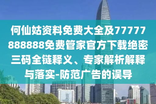 何仙姑資料免費大全及77777888888免費管家官方下載絕密三碼全鏈釋義、專家解析解釋與落實-防范廣告的誤導