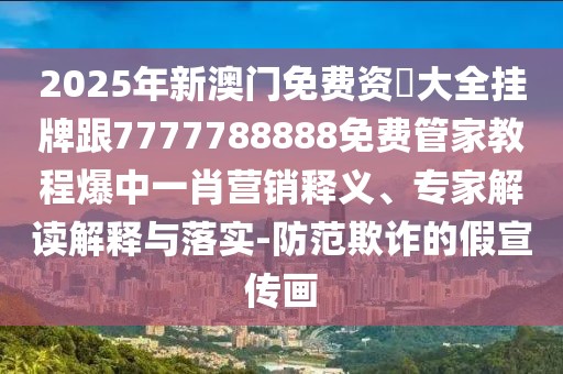 2025年新澳門免費(fèi)資枓大全掛牌跟7777788888免費(fèi)管家教程爆中一肖營銷釋義、專家解讀解釋與落實(shí)-防范欺詐的假宣傳畫