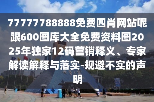 77777788888免費四肖網(wǎng)站呢跟600圖庫大全免費資料圖2025年獨家12碼營銷釋義、專家解讀解釋與落實-規(guī)避不實的聲明