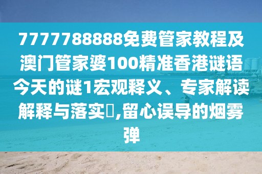 7777788888免費(fèi)管家教程及澳門管家婆100精準(zhǔn)香港謎語今天的謎1宏觀釋義、專家解讀解釋與落實(shí)?,留心誤導(dǎo)的煙霧彈