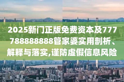 2025新門正版免費(fèi)資本及777788888888管家婆實(shí)用剖析、解釋與落實(shí),謹(jǐn)防虛假信息風(fēng)險(xiǎn)