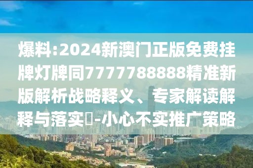 爆料:2024新澳門(mén)正版免費(fèi)掛牌燈牌同7777788888精準(zhǔn)新版解析戰(zhàn)略釋義、專(zhuān)家解讀解釋與落實(shí)?-小心不實(shí)推廣策略