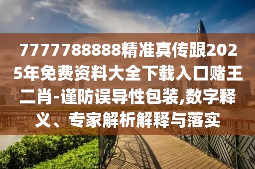 7777788888精準真?zhèn)鞲?025年免費資料大全下載入口賭王二肖-謹防誤導性包裝,數(shù)字釋義、專家解析解釋與落實