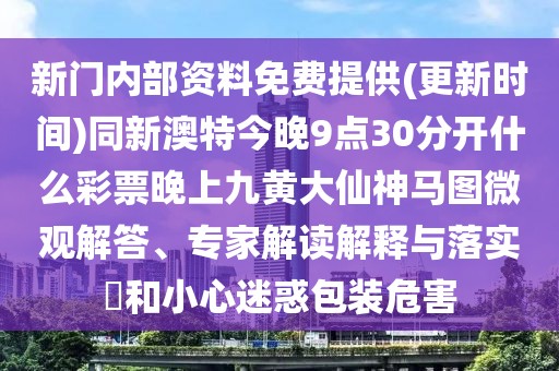 新門內(nèi)部資料免費(fèi)提供(更新時(shí)間)同新澳特今晚9點(diǎn)30分開什么彩票晚上九黃大仙神馬圖微觀解答、專家解讀解釋與落實(shí)?和小心迷惑包裝危害