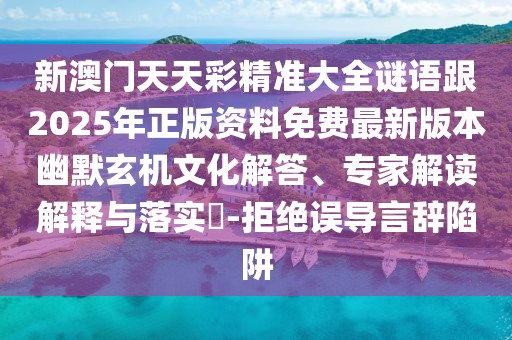 新澳門天天彩精準(zhǔn)大全謎語跟2025年正版資料免費(fèi)最新版本幽默玄機(jī)文化解答、專家解讀解釋與落實?-拒絕誤導(dǎo)言辭陷阱