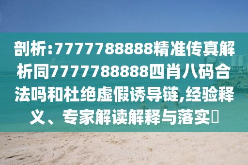 剖析:7777788888精準(zhǔn)傳真解析同7777788888四肖八碼合法嗎和杜絕虛假誘導(dǎo)鏈,經(jīng)驗(yàn)釋義、專家解讀解釋與落實(shí)?