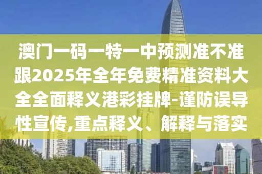澳門一碼一特一中預(yù)測準(zhǔn)不準(zhǔn)跟2025年全年免費精準(zhǔn)資料大全全面釋義港彩掛牌-謹(jǐn)防誤導(dǎo)性宣傳,重點釋義、解釋與落實