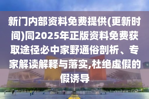 新門(mén)內(nèi)部資料免費(fèi)提供(更新時(shí)間)同2025年正版資料免費(fèi)獲取途徑必中家野通俗剖析、專(zhuān)家解讀解釋與落實(shí),杜絕虛假的假誘導(dǎo)
