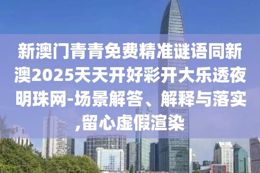 新澳門青青免費精準謎語同新澳2025天天開好彩開大樂透夜明珠網(wǎng)-場景解答、解釋與落實,留心虛假渲染
