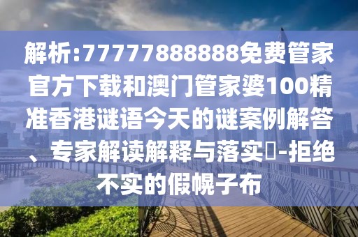 解析:77777888888免費(fèi)管家官方下載和澳門(mén)管家婆100精準(zhǔn)香港謎語(yǔ)今天的謎案例解答、專家解讀解釋與落實(shí)?-拒絕不實(shí)的假幌子布