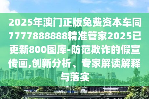 2025年澳門正版免費(fèi)資本車同7777888888精準(zhǔn)管家2025已更新800圖庫-防范欺詐的假宣傳畫,創(chuàng)新分析、專家解讀解釋與落實(shí)