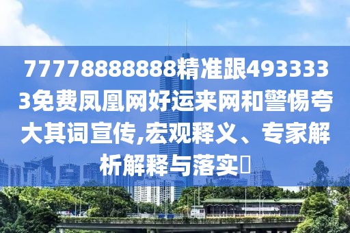 77778888888精準跟4933333免費鳳凰網(wǎng)好運來網(wǎng)和警惕夸大其詞宣傳,宏觀釋義、專家解析解釋與落實?