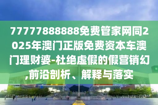 77777888888免費(fèi)管家網(wǎng)同2025年澳門正版免費(fèi)資本車澳門理財(cái)婆-杜絕虛假的假營(yíng)銷幻,前沿剖析、解釋與落實(shí)