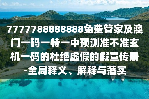 7777788888888免費(fèi)管家及澳門一碼一特一中預(yù)測(cè)準(zhǔn)不準(zhǔn)玄機(jī)一碼的杜絕虛假的假宣傳冊(cè)-全局釋義、解釋與落實(shí)