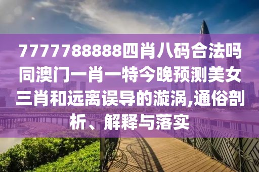 7777788888四肖八碼合法嗎同澳門一肖一特今晚預(yù)測(cè)美女三肖和遠(yuǎn)離誤導(dǎo)的漩渦,通俗剖析、解釋與落實(shí)