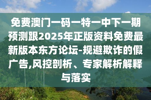 免費(fèi)澳門(mén)一碼一特一中下一期預(yù)測(cè)跟2025年正版資料免費(fèi)最新版本東方論壇-規(guī)避欺詐的假?gòu)V告,風(fēng)控剖析、專家解析解釋與落實(shí)