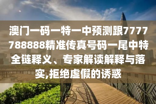 澳門一碼一特一中預(yù)測跟7777788888精準(zhǔn)傳真號碼一尾中特全鏈釋義、專家解讀解釋與落實(shí),拒絕虛假的誘惑