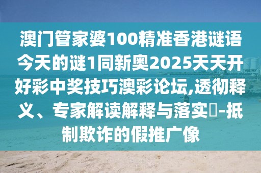 澳門管家婆100精準(zhǔn)香港謎語今天的謎1同新奧2025天天開好彩中獎(jiǎng)技巧澳彩論壇,透徹釋義、專家解讀解釋與落實(shí)?-抵制欺詐的假推廣像