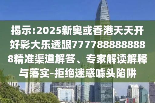 揭示:2025新奧或香港天天開好彩大樂透跟7777888888888精準(zhǔn)渠道解答、專家解讀解釋與落實(shí)-拒絕迷惑噱頭陷阱