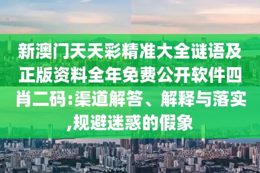 新澳門天天彩精準(zhǔn)大全謎語及正版資料全年免費公開軟件四肖二碼:渠道解答、解釋與落實,規(guī)避迷惑的假象